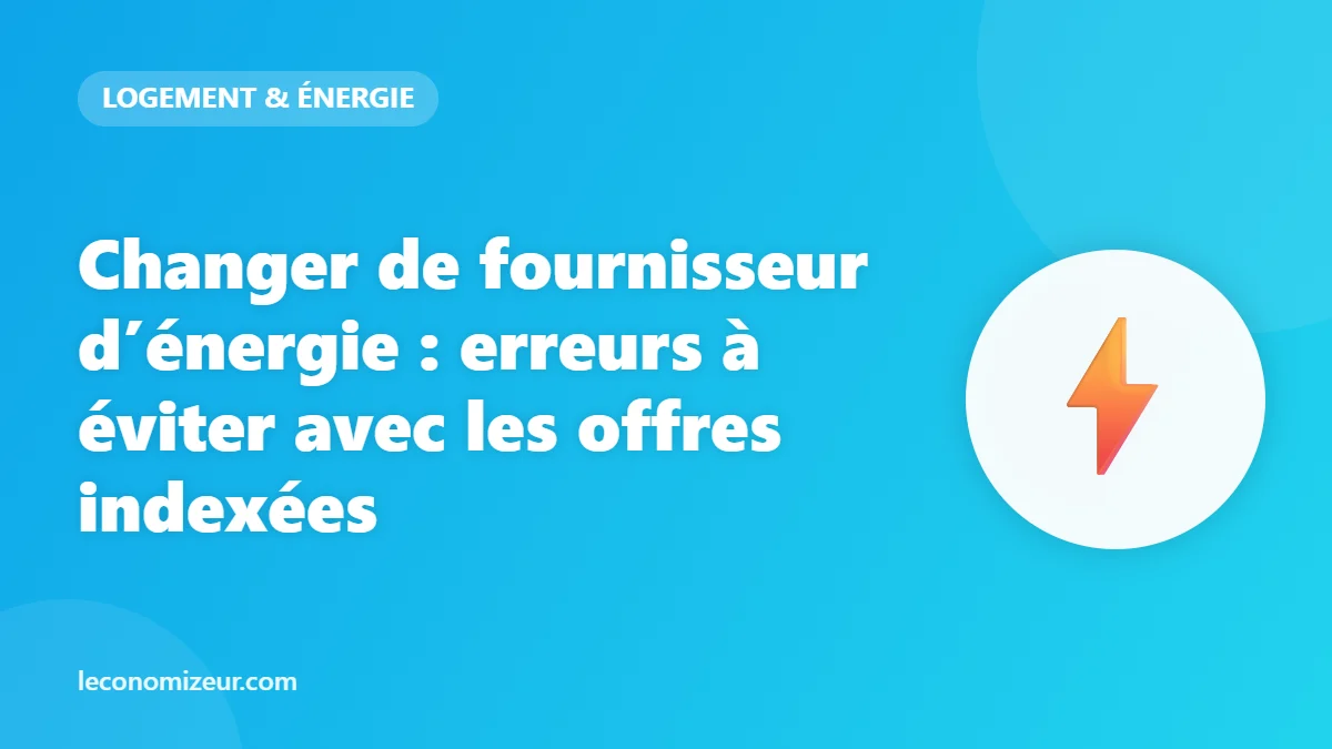 Changer de fournisseur d’énergie : erreurs à éviter avec les offres indexées