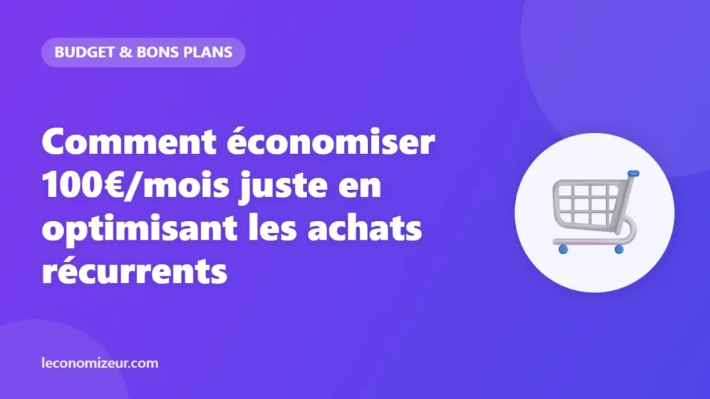 Comment économiser 100€/mois juste en optimisant les achats récurrents