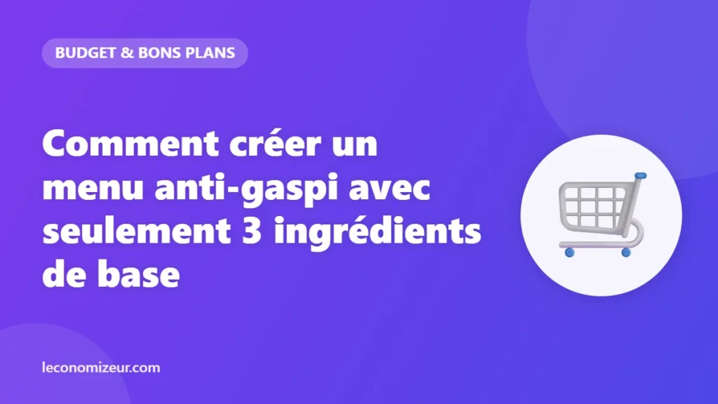 Comment créer un menu anti-gaspi avec seulement 3 ingrédients de base